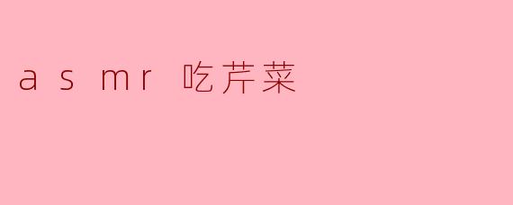 ** ASMR视频里吃芹菜的声音为什么会让人感觉放松?**