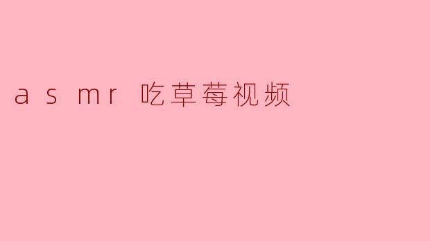 ### 体验ASMR:沉浸在草莓的美妙声音中