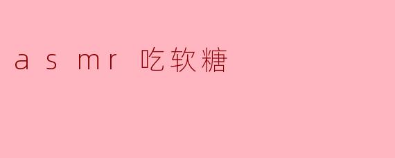 ### 解锁放松新体验:ASMR软糖咀嚼的魅力