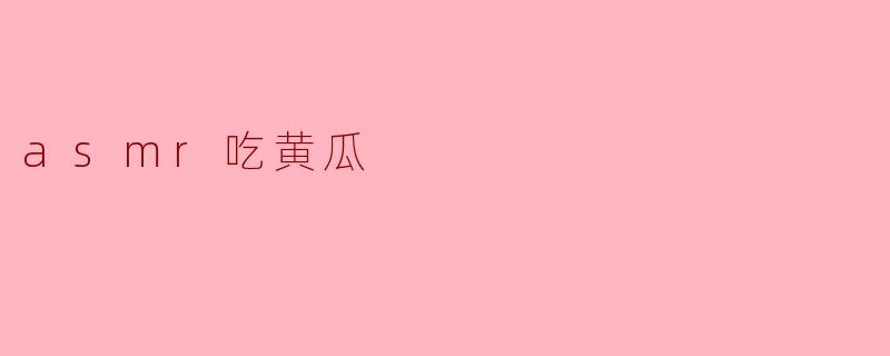 脆爽的享受:ASMR黄瓜的奇妙体验