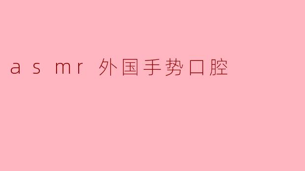 ### 探索ASMR中的外国手势与口腔声音的魅力