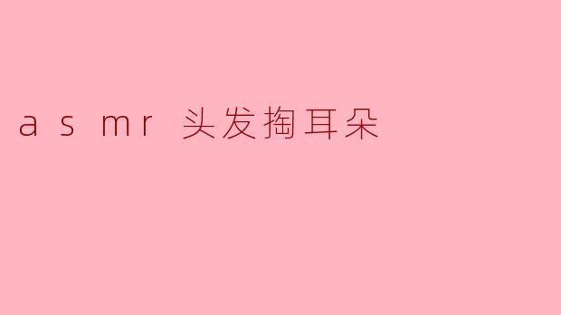 asmr头发掏耳朵