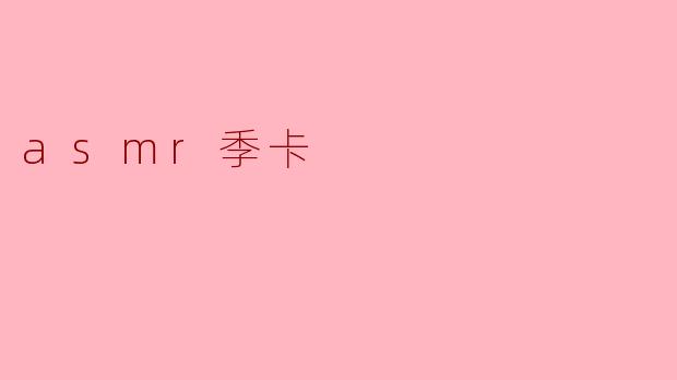 ASMR季卡:为耳朵带来持续的治愈体验