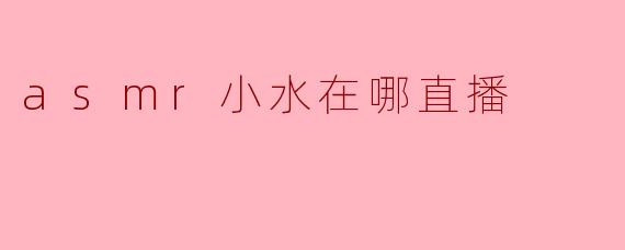 asmr小水在哪直播？**  **