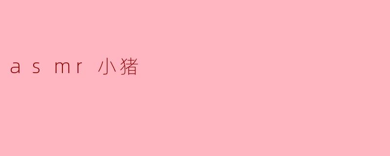 ### 感受温暖与宁静,《ASMR小猪》带你进入放松的世界