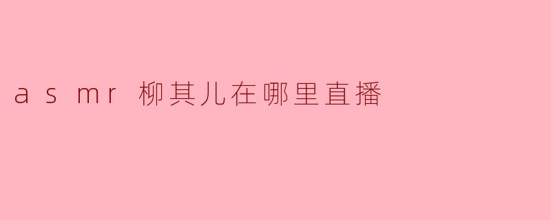 asmr柳其儿在哪里直播