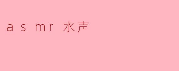 ASMR水声有什么样的放松效果？