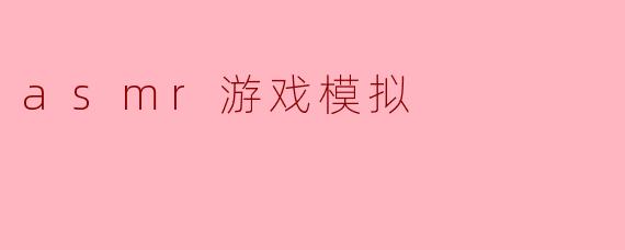 什么是ASMR游戏模拟,它是如何提升玩家体验的?****