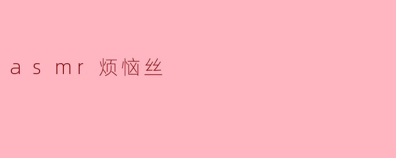 ### ASMR烦恼丝:放松心灵的助力