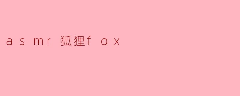 asmr狐狸fox