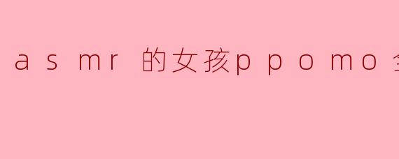 asmr的女孩ppomo全脸