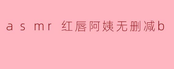 什么是ASMR红唇阿姨无删减B?