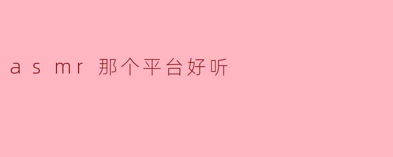 ASMR平台推荐：哪一款最令人放松？