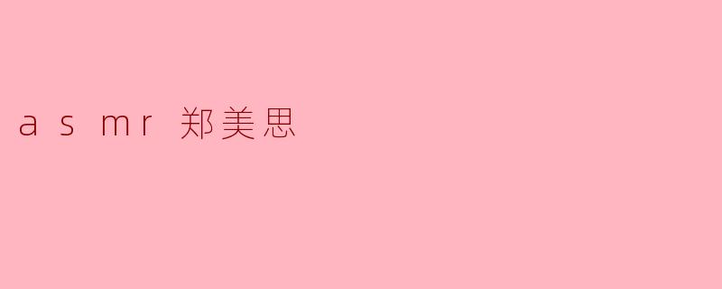 探秘ASMR界的新星——郑美思