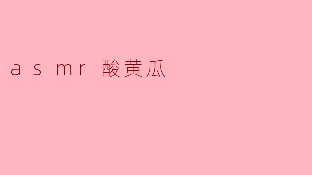 什么是ASMR酸黄瓜?**