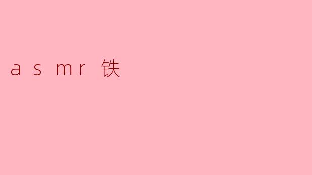 沉浸在ASMR铁的独特魅力中