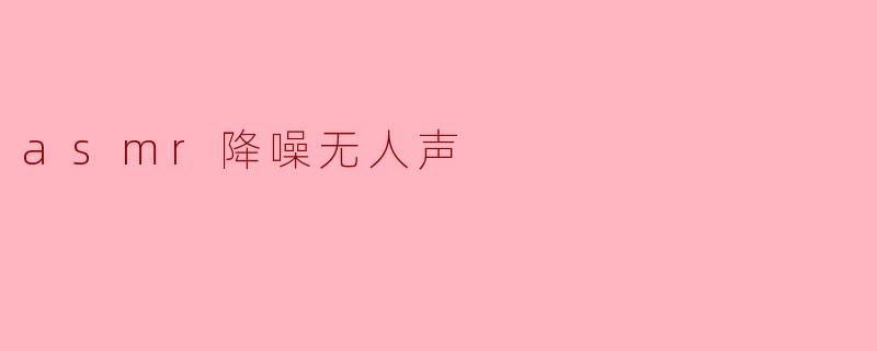 asmr降噪无人声