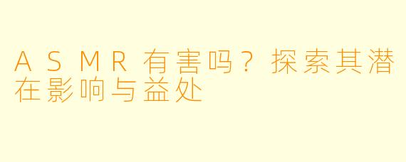 ASMR有害吗？探索其潜在影响与益处