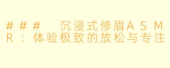 ### 沉浸式修眉ASMR：体验极致的放松与专注