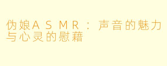 伪娘ASMR:声音的魅力与心灵的慰藉