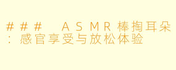 ### ASMR棒掏耳朵:感官享受与放松体验