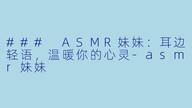 ### ASMR妹妹:耳边轻语,温暖你的心灵