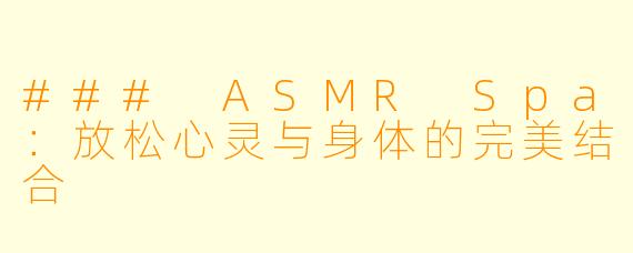 ### ASMR Spa：放松心灵与身体的完美结合