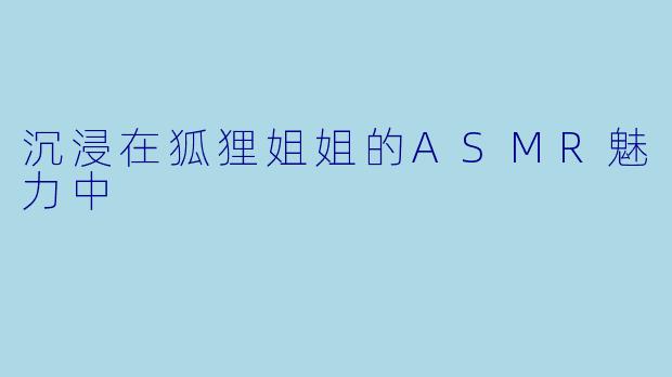 沉浸在狐狸姐姐的ASMR魅力中
