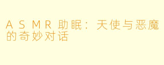 ASMR助眠：天使与恶魔的奇妙对话