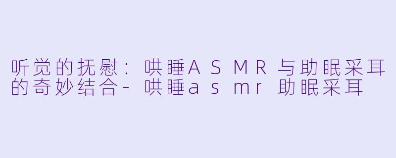 听觉的抚慰:哄睡ASMR与助眠采耳的奇妙结合