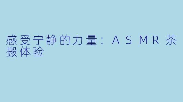 感受宁静的力量：ASMR茶搬体验