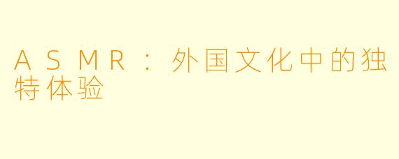 ASMR：外国文化中的独特体验