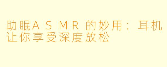 助眠ASMR的妙用：耳机让你享受深度放松