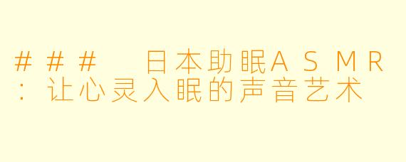 ### 日本助眠ASMR：让心灵入眠的声音艺术