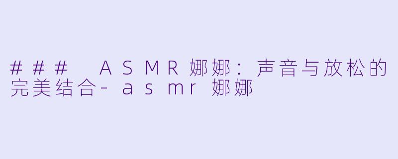 ### ASMR娜娜:声音与放松的完美结合