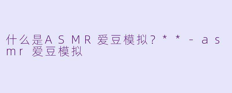 什么是ASMR爱豆模拟?**