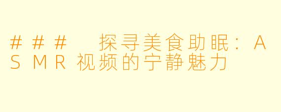 ### 探寻美食助眠：ASMR视频的宁静魅力