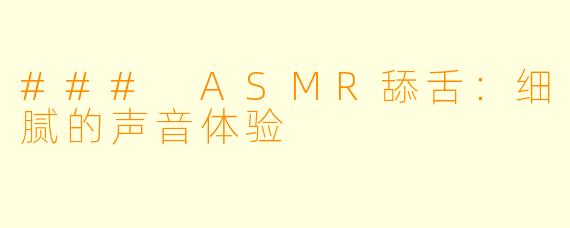 ### ASMR舔舌：细腻的声音体验
