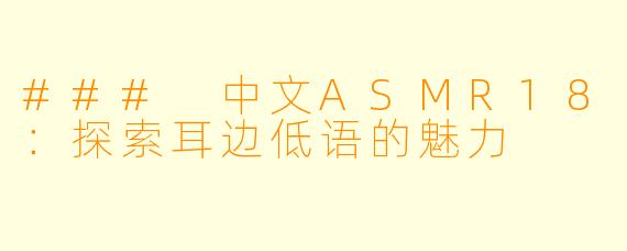 ### 中文ASMR18:探索耳边低语的魅力