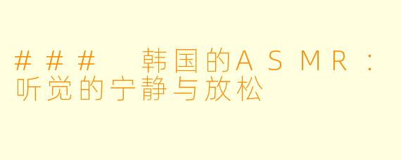 ### 韩国的ASMR:听觉的宁静与放松