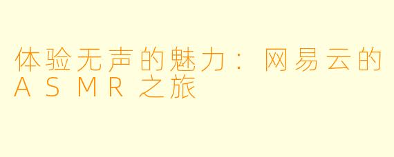 体验无声的魅力:网易云的ASMR之旅