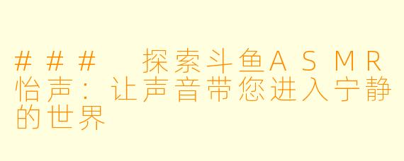 ### 探索斗鱼ASMR怡声:让声音带您进入宁静的世界