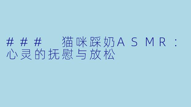 ### 猫咪踩奶ASMR：心灵的抚慰与放松