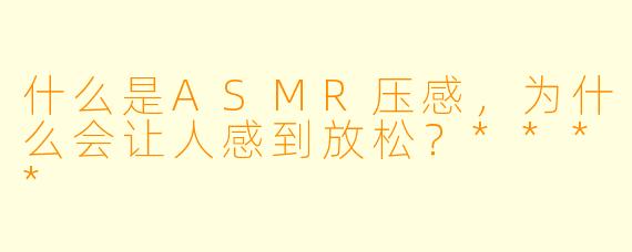 什么是ASMR压感,为什么会让人感到放松?****