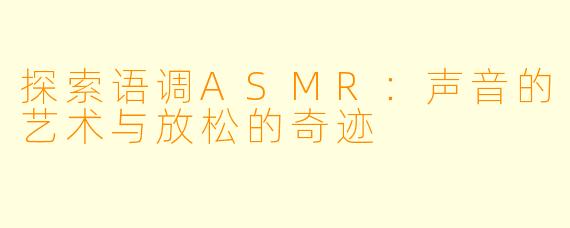 探索语调ASMR：声音的艺术与放松的奇迹