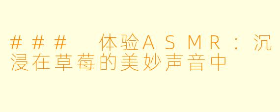 ### 体验ASMR：沉浸在草莓的美妙声音中