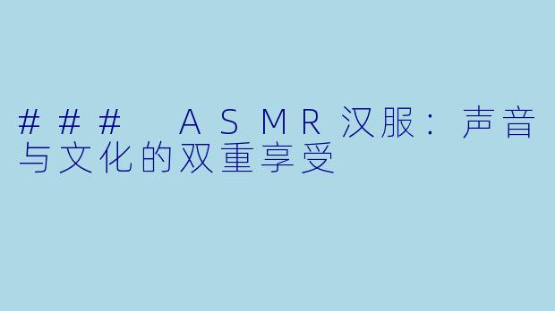 ### ASMR汉服：声音与文化的双重享受