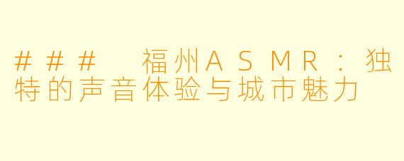 ### 福州ASMR：独特的声音体验与城市魅力