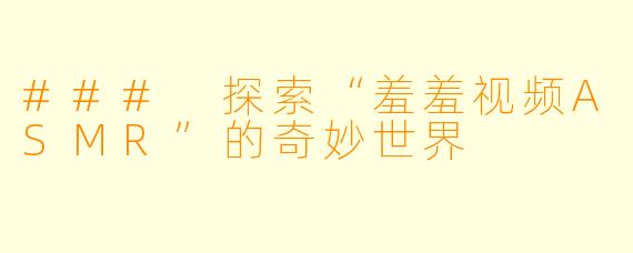 ### 探索“羞羞视频ASMR”的奇妙世界