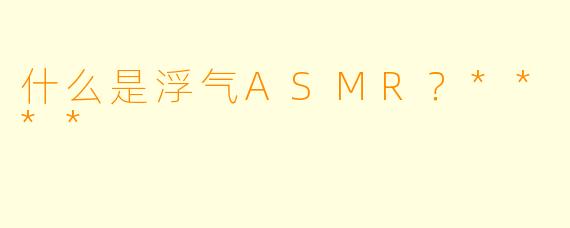 什么是浮气ASMR?****